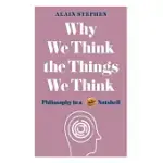 WHY WE THINK THE THINGS WE THINK: PHILOSOPHY IN A NUTSHELL