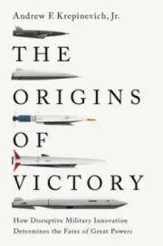 The Origins of Victory: How Disruptive Military Innovation Determines the