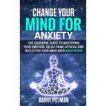 CHANGE YOUR MIND FOR ANXIETY: THE ESSENTIAL GUIDE TO MASTERING YOUR EMOTION, RELIEF PANIC ATTACKS AND DECLUTTER YOUR MIND WITH MEDITATION