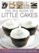 The Big Book of Little Cakes ─ 240 Delectable Recipes for Bars, Cupcakes, Muffins, Brownies, Pastries, Tarts and Confectionery, shown in 240 Photographs