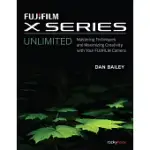 FUJIFILM X SERIES UNLIMITED: MASTERING TECHNIQUES AND MAXIMIZING CREATIVITY WITH YOUR FUJIFILM CAMERA