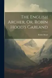 The English Archer, Or, Robin Hood's Garland by Robin Hood