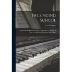 THE SINGING SCHOOL: CONTAINING THE ELEMENTS OF MUSIC; AND A CHOICE COLLECTION OF PIECES FOR PRACTICE IN SCHOOLS AND VOCAL CLASSES