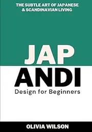 Japandi Design for Beginners: The Subtle Art of Japanese & Scandinavian Living (Home Decor Design Essentials: From Scandi Style to Japandi Style)