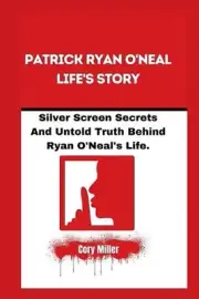 Patrick Ryan O'Neal Life's Story: Silver Screen Secrets And Untold Truth Behind