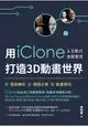 用iClone&互動式虛擬實境打造3D動畫世界