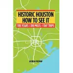 HISTORIC HOUSTON: HOW TO SEE IT: ONE HUNDRED YEARS AND ONE HUNDRED MILES OF DAY TRIPS