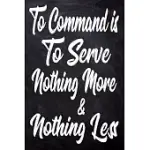TO COMMAND IS TO SERVE, NOTHING MORE AND NOTHING LESS: JOURNAL & PLANNER: LINED WRITING NOTEBOOK JOURNAL, BEAUTIFUL GIFT