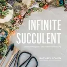 Infinite Succulent: Miniature Living Art to Keep or Share by Rachael Cohen: New