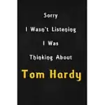 SORRY I WASN’’T LISTENING, I WAS THINKING ABOUT TOM HARDY: 6X9 INCH LINED NOTEBOOK/JOURNAL/DIARY PERFECT GIFT FOR ALL MEN, WOMEN, BOYS AND GIRLS WHO AR