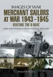 Merchant Sailors at War 1943 - 1945 - Beating the U-Boat by Kaplan, Philip