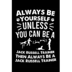 ALWAYS BE YOURSELF UNLESS YOU CAN BE A DOG TRAINER THEN ALWAYS BE A DOG TRAINER: CUTE JACK RUSSELL TRAINER NOTEBOOK, GREAT ACCESSORIES & GIFT IDEA FOR