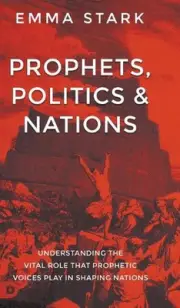 Prophets, Politics, and Nations: Understanding the Vital Role that Prophetic Voi
