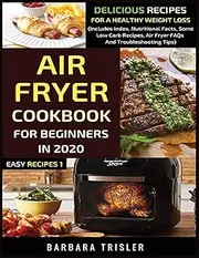 Air Fryer Cookbook For Beginners In 2020: Delicious Recipes For A Healthy Weight Loss (Includes Index, Nutritional Facts, Some Low Carb Recipes, Air Fryer FAQs And Troubleshooting Tips): 1