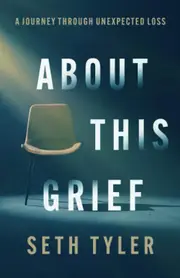 About This Grief: A Journey Through Unexpected Loss - Seth Tyler