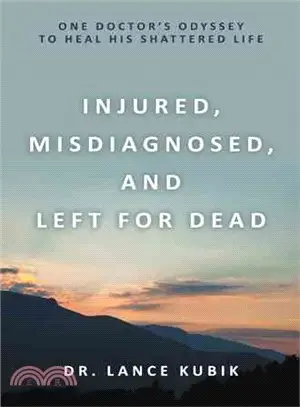 Injured, Misdiagnosed, and Left for Dead ― One Doctor's Odyssey to Heal His Shattered Life