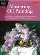 Mastering Oil Painting ─ Learn Simple Techniques and Practical Applications for Mastering the Art of Oil Painting