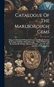 Catalogue Of The Marlborough Gems: Being A Collection Of Works In Cameo And Intaglio Formed By George, 3rd Duke Of Marlborough ... Which Will Be Sold ... ... June 28, 1875, And Three Following Days