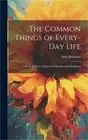 The Common Things of Every-Day Life: A Book of Home Wisdom for Mothers and Daugh
