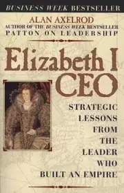 Elizabeth I CEO: Strategic Lessons from Leader Who Built an Empire, Alan Axelrod