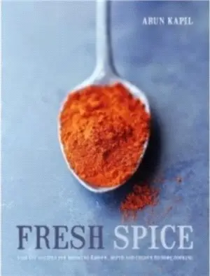 Fresh Spice : Vibrant Recipes for Bringing Flavour, Depth and Colour to Home Cooking