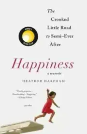 Happiness: a Memoir : The Crooked Little Road to Semi-Ever After by Heather...