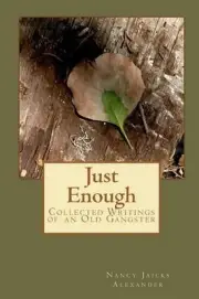 Just Enough: Collected Writings of an Old Gangster by Nancy Jaicks Alexander (En