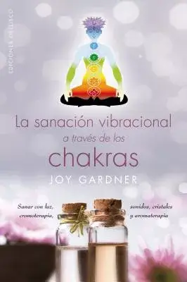 La sanación vibracional a través de los chakras / Vibrational Healing Through the Chakras: Sanar Con Luz, Cromoterapia, Sonidos,