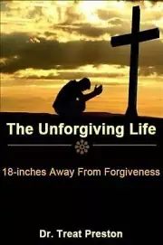 The Unforgiving Life: 18-inches Away From Forgiveness by Treat Preston (English)