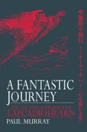 A Fantastic Journey: The Life and Literature of Lafcadio Hearn by Paul Murray (E