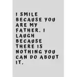 I SMILE BECAUSE YOU ARE MY FATHER. I LAUGH BECAUSE THERE IS NOTHING YOU CAN DO ABOUT IT.: 6