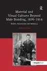 Material and Visual Cultures Beyond Male Bonding, 1870 1914: Bodies, Boundaries