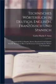 Technisches W�rterbuch in Deutsch, Englisch, Franz�sisch Und Spanisch: Enthalten