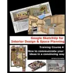 GOOGLE SKETCHUP FOR INTERIOR DESIGN AND SPACE PLANNING: TRAINING COURSE 4. HOW TO COMMUNICATE YOUR IDEAS IN A CONVINCING WAY