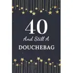 40 AND STILL A DOUCHEBAG: 40TH BIRTHDAY GIFT FOR MEN. THIS BIRTHDAY NOTEBOOK / BIRTHDAY JOURNAL IS 6X9IN SIZE WITH 110+ LINED RULED PAGES. 40TH