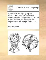 Mariamne. A tragedy. By Mr. Fenton. Adapted for theatrical representation, as performed at the Theatre-Royal, Covent-Garden. Regulated from the prompt-book, ...