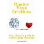 MASTER YOUR EMOTIONS: THE ULTIMATE GUIDE TO MASTER YOUR EMOTIONS