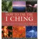 How to Use the I Ching: Harnessing the Ancient Powers of the Oracle for Divination and Interpretation, Shown in over 150 Photogr