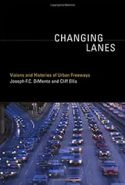 CHANGING LANES: VISIONS AND HISTORIES OF URBAN FREEWAYS By Joseph F C Dimento