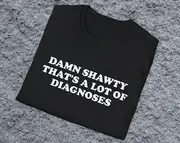 Gen Z Humor Shirt Unique Damn Shawty That's a Lot of Diagnoses