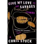 GIVE MY LOVE TO THE SAVAGES: STORIES