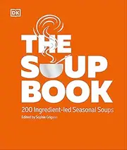 The Soup Book: 200 Ingredient-led Seasonal Soups