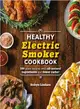 The Healthy Electric Smoker Cookbook ― 100 Recipes With All-natural Ingredients and Fewer Carbs!