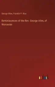 Reminiscences of the Rev. George Allen, of Worcester by Franklin P. Rice Hardcov