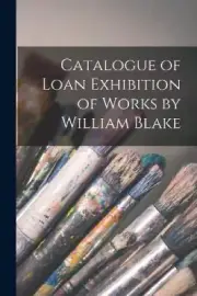 Catalogue of Loan Exhibition of Works by William Blake by Anonymous [Paperback]