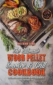 The Ultimate Wood Pellet Smoker and Grill Cookbook: The Ultimate Smoker Guide with Tasty and Easy to Follow Recipes to Smoke Your Favorite Food