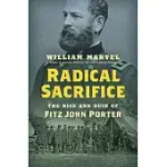 RADICAL SACRIFICE: THE RISE AND RUIN OF FITZ JOHN PORTER