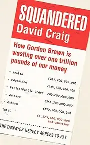 Squandered: How Gordon Brown Is Wasting Over One Trillion Pounds of Our Money. David Craig