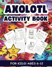 Axolotl Activity Book. 37 Awesome Activities for Ages 6-12. Word Searches, Mazes