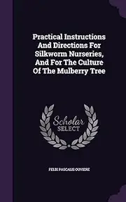 Practical Instructions And Directions For Silkworm Nurseries, And For The Culture Of The Mulberry Tree